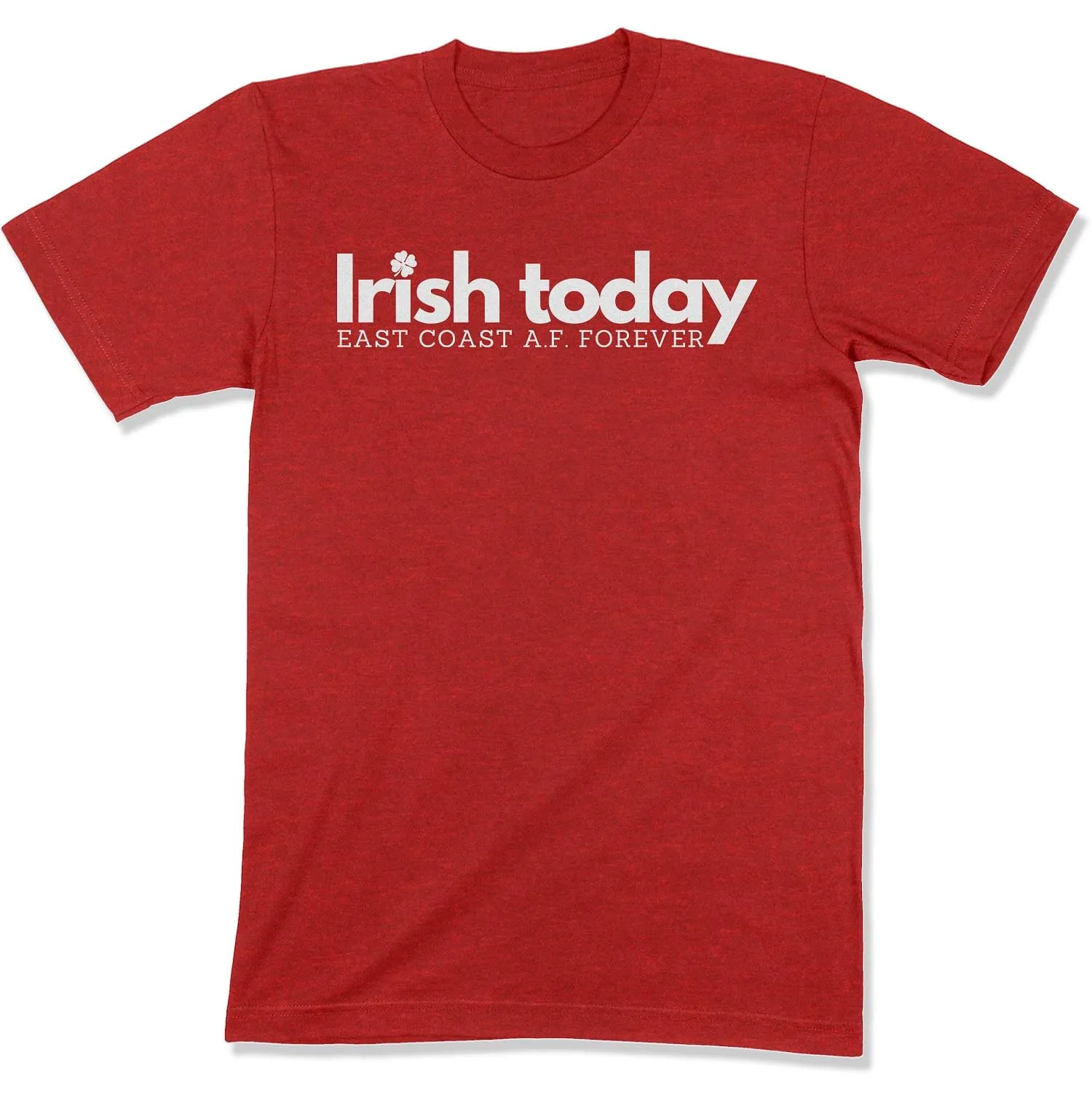 Irish Today, East Coat A.F. Forever Unisex T-Shirt