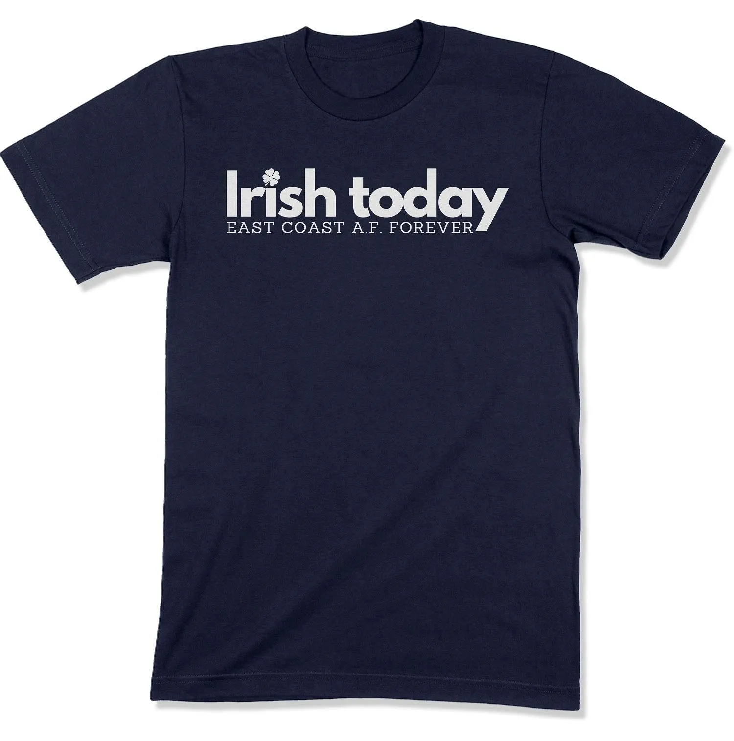 Irish Today, East Coat A.F. Forever Unisex T-Shirt